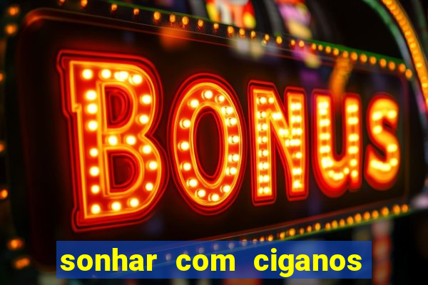 sonhar com ciganos jogo do bicho